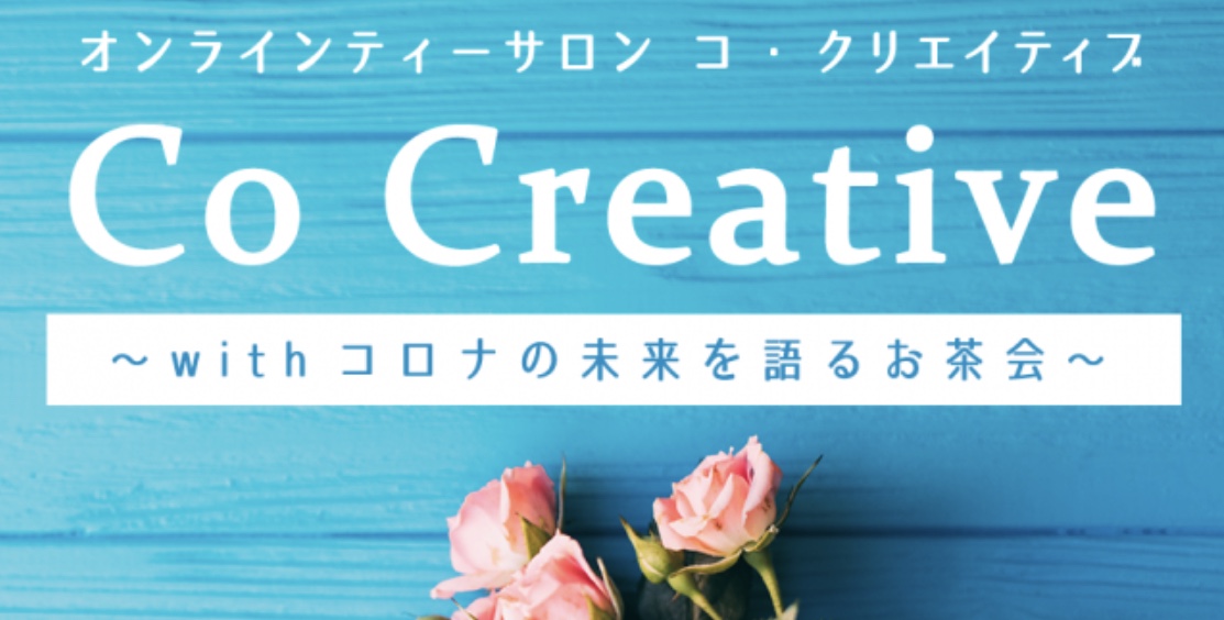オンラインティーサロン Co Creative 〜withコロナの未来を語るお茶会〜 vol.2